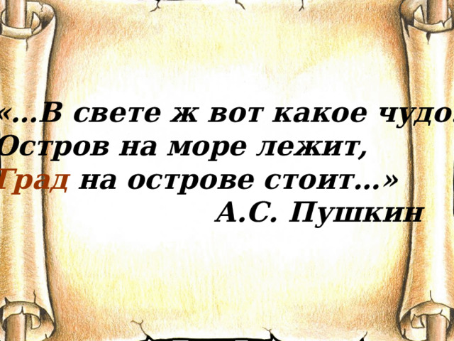 «…В свете ж вот какое чудо: Остров на море лежит, Град на острове стоит…» А.С. Пушкин 