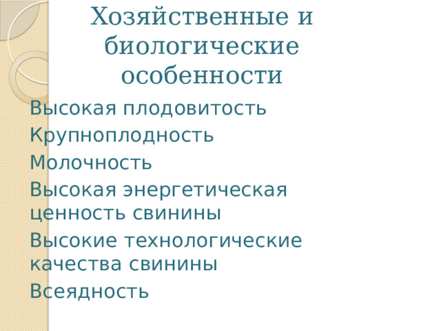 Хозяйственные и биологические особенности Высокая плодовитость Крупноплодность Молочность Высокая энергетическая ценность свинины Высокие технологические качества свинины Всеядность 