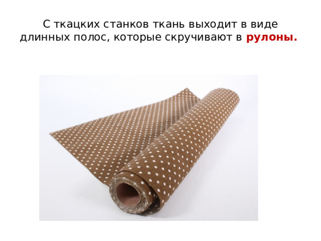 С ткацких станков ткань выходит в виде длинных полос, которые скручивают в рулоны.  
