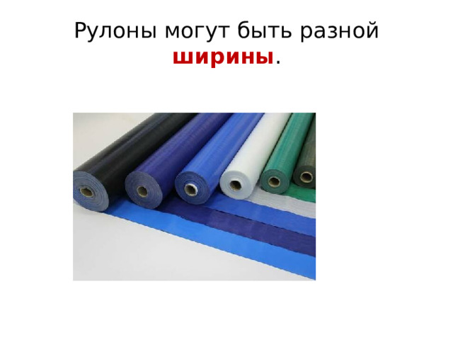 Рулоны могут быть разной ширины . 