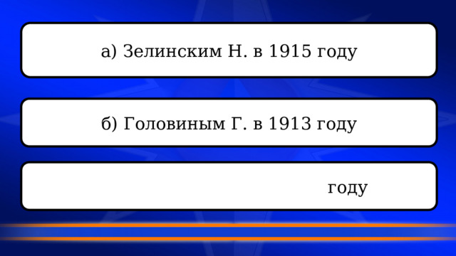 а) Зелинским Н. в 1915 году б) Головиным Г. в 1913 году в) Луховинским М. в 1914 году 