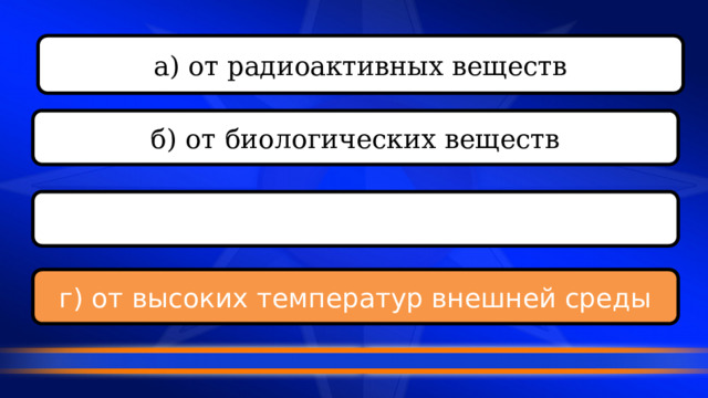 а) от радиоактивных веществ б) от биологических веществ в) от опасных химических веществ г) от высоких температур внешней среды 