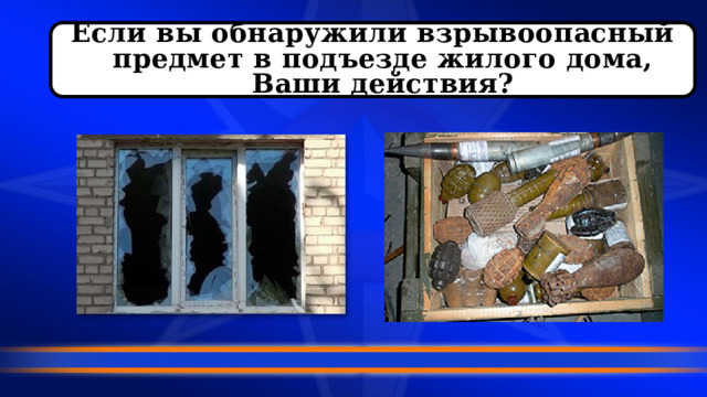 Если вы обнаружили взрывоопасный предмет в подъезде жилого дома, Ваши действия?  