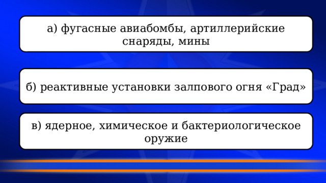 а) фугасные авиабомбы, артиллерийские снаряды, мины б) реактивные установки залпового огня «Град» в) ядерное, химическое и бактериологическое оружие 
