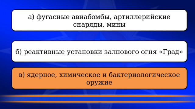 а) фугасные авиабомбы, артиллерийские снаряды, мины б) реактивные установки залпового огня «Град» в) ядерное, химическое и бактериологическое оружие 
