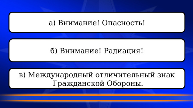 а) Внимание! Опасность!  б) Внимание! Радиация!  в) Международный отличительный знак  Гражданской Обороны.  