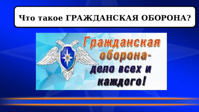  Что такое ГРАЖДАНСКАЯ ОБОРОНА?   