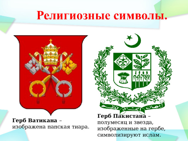 Герб Пакистана – полумесяц и звезда, изображенные на гербе, символизируют ислам. Герб Ватикана – изображена папская тиара. 