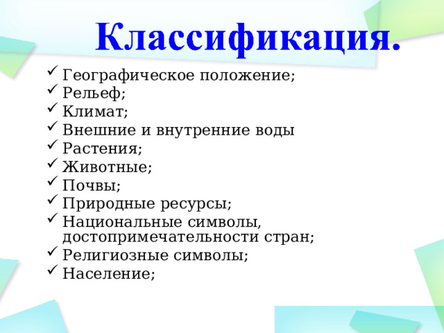 Географическое положение; Рельеф; Климат; Внешние и внутренние воды Растения; Животные; Почвы; Природные ресурсы; Национальные символы, достопримечательности стран; Религиозные символы; Население; 