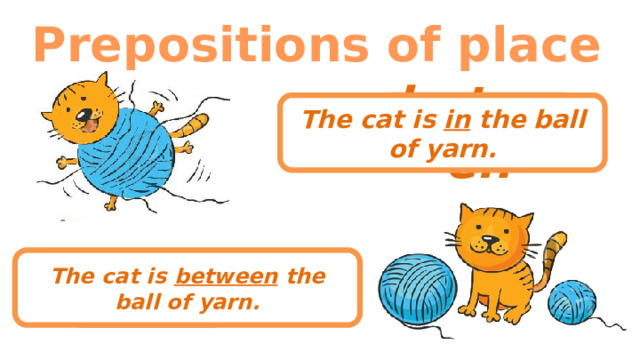 Prepositions of place between The cat is in the ball of yarn. The cat is between the ball of yarn. in 
