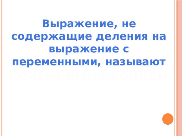 Выражение, не содержащие деления на выражение с переменными, называют целым выражением 