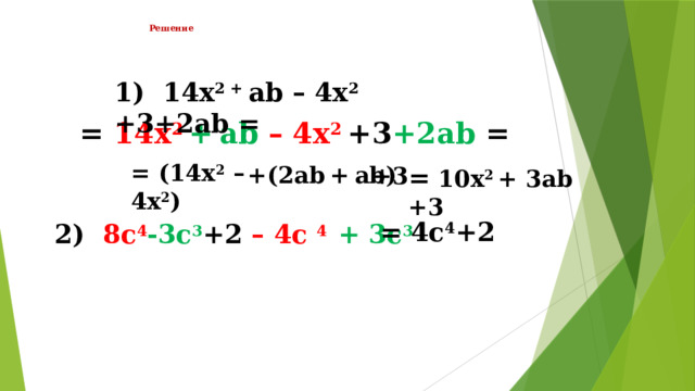 Решение    1) 14х 2 + ab – 4x 2 +3+2ab = = 14х 2  +  ab – 4x 2 +3 +2ab = = (14х 2 – 4x 2 )  +(2ab  +  ab) +3 = 10х 2 + 3ab +3   = 4c 4 +2 2) 8c 4 -3c 3 +2 – 4c 4 + 3c 3 