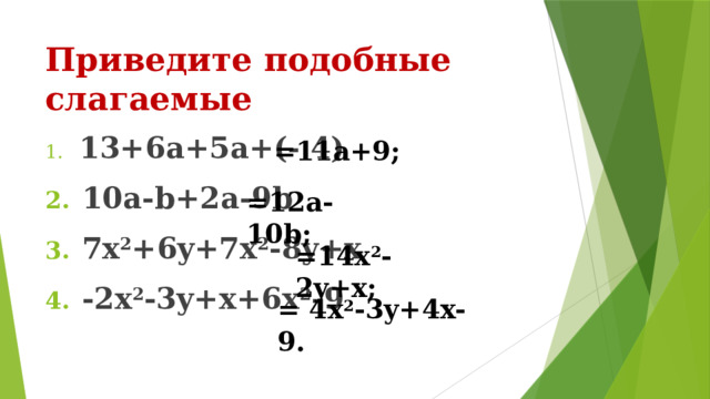 Приведите подобные слагаемые  13+6a+5a+(- 4)  10a-b+2a-9b  7x 2 +6y+7x 2 -8y+x  -2x 2 -3y+x+6x 2 -9 =11a+9; =12a-10b; =14x 2 -2y+x; = 4x 2 -3y+4x-9. 