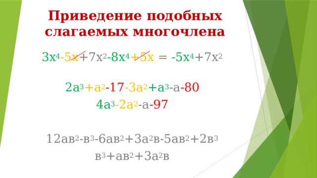 Приведение подобных слагаемых многочлена 3х 4 -5х +7х 2 -8х 4 +5х = -5х 4 +7х 2 2а 3 +а 2 -17 -3а 2 +а 3 -а -80 4а 3 -2а 2 -а -97 12ав 2 -в 3 -6ав 2 +3а 2 в-5ав 2 +2в 3 в 3 +ав 2 +3а 2 в 