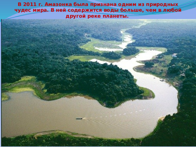 В 2011 г. Амазонка была признана одним из природных чудес мира. В ней содержится воды больше, чем в любой другой реке планеты.   