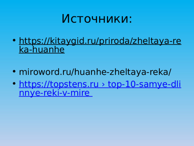 Источники: https://kitaygid.ru/priroda/zheltaya-reka-huanhe  miroword.ru/huanhe-zheltaya-reka/ https://topstens.ru › top-10-samye-dlinnye-reki-v-mire 