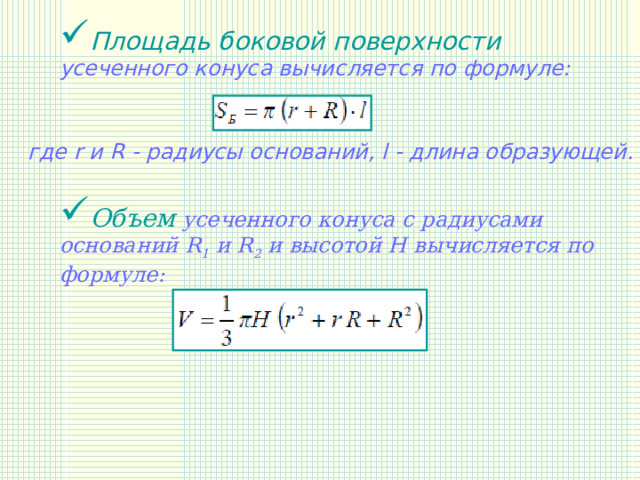 Площадь боковой поверхности усеченного конуса вычисляется по формуле:  где r и R - радиусы оснований, l - длина образующей. Объем усеченного конуса с радиусами оснований R 1 и R 2 и высотой Н вычисляется по формуле: 