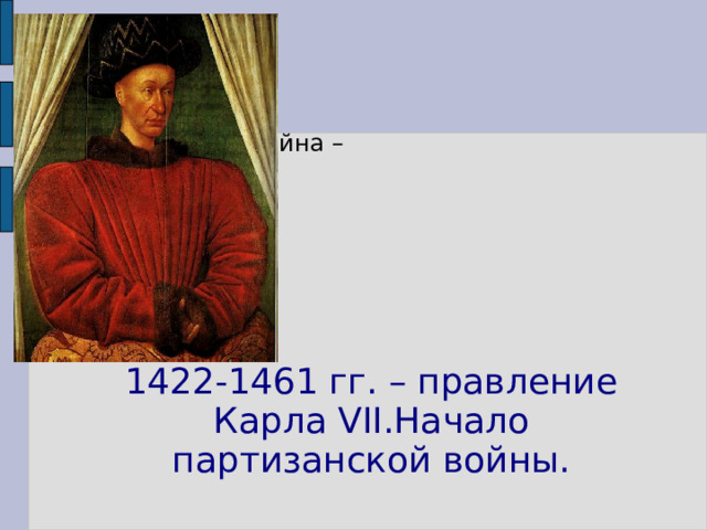 Партизанская война – Слайд 5 1422-1461 гг. – правление Карла VII.Начало партизанской войны. 