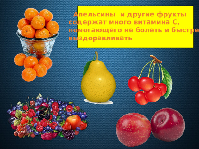  Апельсины и другие фрукты содержат много витамина С, помогающего не болеть и быстрее выздоравливать 
