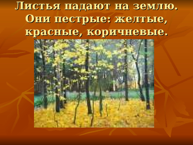 Листья падают на землю. Они пестрые: желтые, красные, коричневые. 