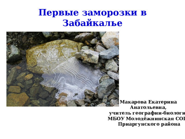 Первые заморозки в Забайкалье Макарова Екатерина Анатольевна, учитель географии-биологии МБОУ Молодёжнинская СОШ Приаргунского района  