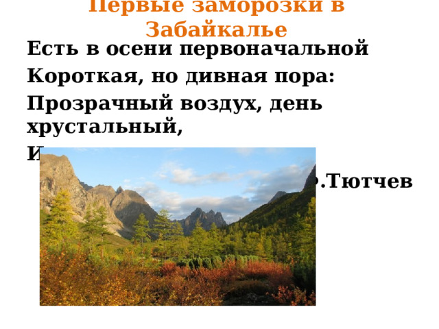 Первые заморозки в Забайкалье Есть в осени первоначальной Короткая, но дивная пора: Прозрачный воздух, день хрустальный, И лучезарны вечера… Ф.Тютчев 