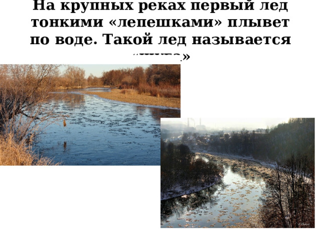 На крупных реках первый лед тонкими «лепешками» плывет по воде. Такой лед называется «шуга» 