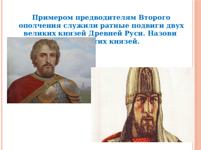 Примером предводителям Второго ополчения служили ратные подвиги двух великих князей Древней Руси. Назови имена этих князей. 