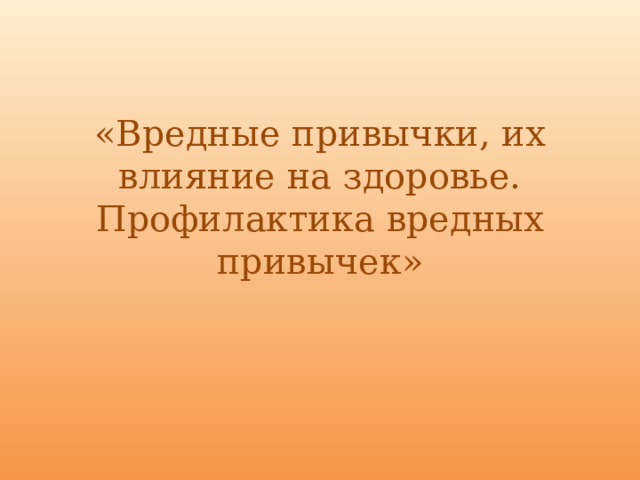 «Вредные привычки, их влияние на здоровье. Профилактика вредных привычек» 