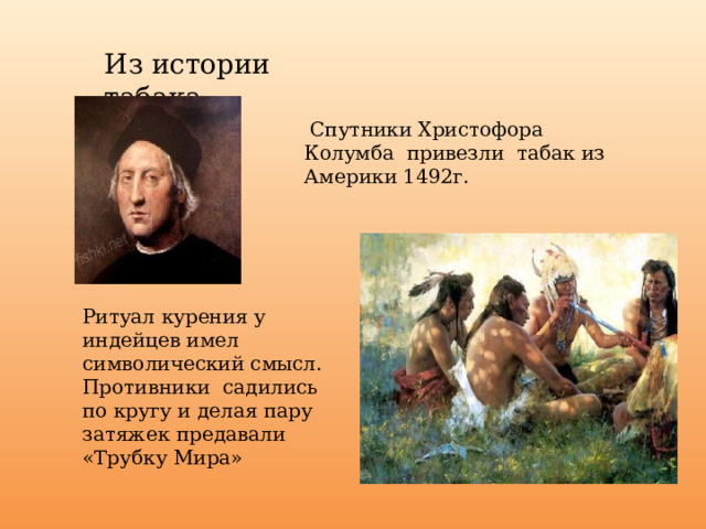 Из истории табака  Спутники Христофора Колумба привезли табак из Америки 1492г. Ритуал курения у индейцев имел символический смысл. Противники садились по кругу и делая пару затяжек предавали «Трубку Мира» 