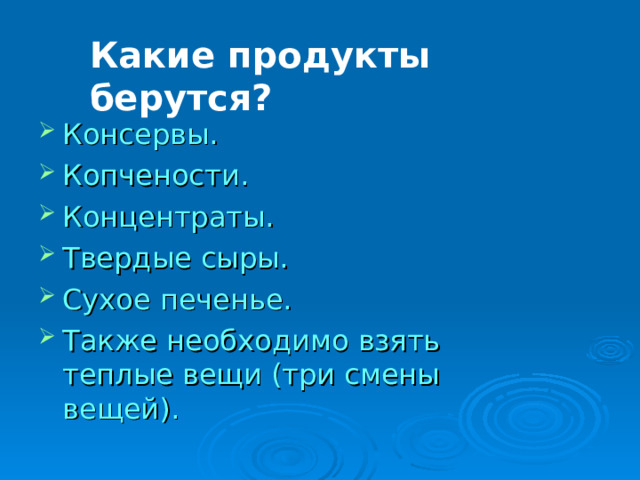 Какие продукты берутся? Консервы. Копчености. Концентраты. Твердые сыры. Сухое печенье. Также необходимо взять теплые вещи (три смены вещей).  