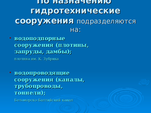 По назначению  гидротехнические сооружения  подразделяются на: водоподпорные сооружения (плотины, запруды, дамбы);  плотина им. К. Зубрика водопроводящие сооружения (каналы, трубопроводы, тоннели);  Беломорско-Балтийский канал 