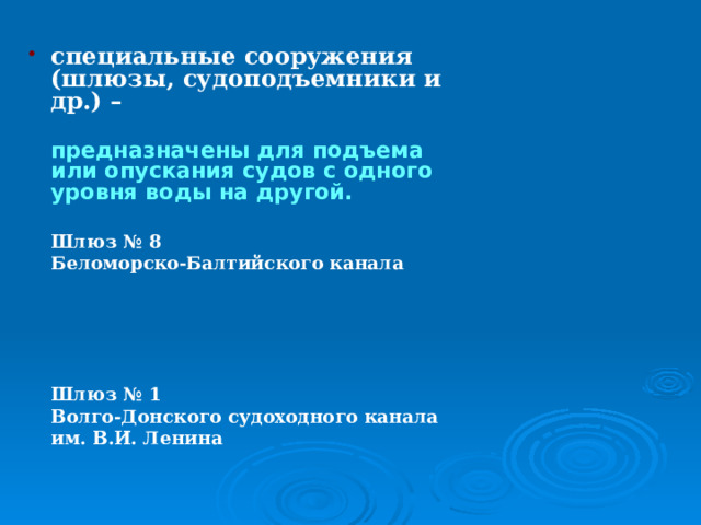 специальные сооружения (шлюзы, судоподъемники и др.) –   предназначены для подъема или опускания судов с одного уровня воды на другой.   Шлюз № 8  Беломорско-Балтийского канала       Шлюз № 1  Волго-Донского судоходного канала  им. В.И. Ленина 