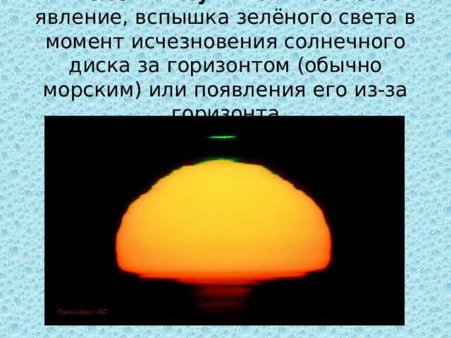 Зелёный луч  — оптическое явление, вспышка зелёного света в момент исчезновения солнечного диска за горизонтом (обычно морским) или появления его из-за горизонта 
