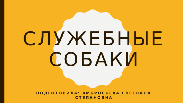 Служебные собаки Подготовила: Амбросьева Светлана Степановна 