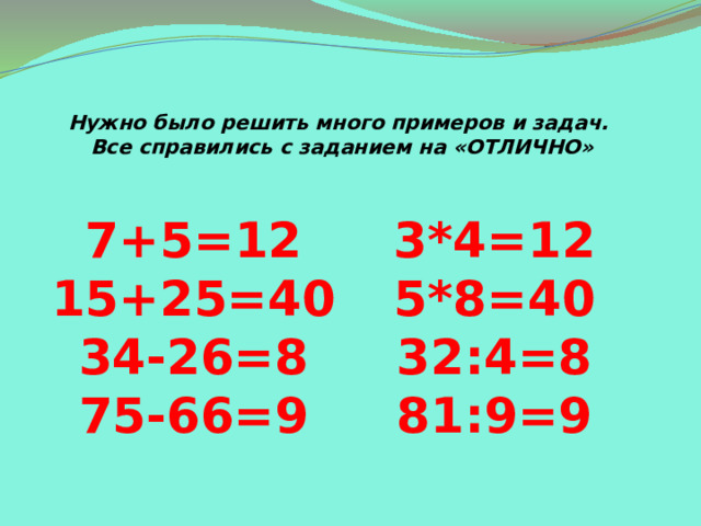 Нужно было решить много примеров и задач.  Все справились с заданием на «ОТЛИЧНО» 7+5=12 3*4=12 15+25=40 5*8=40 34-26=8 32:4=8 75-66=9 81:9=9 