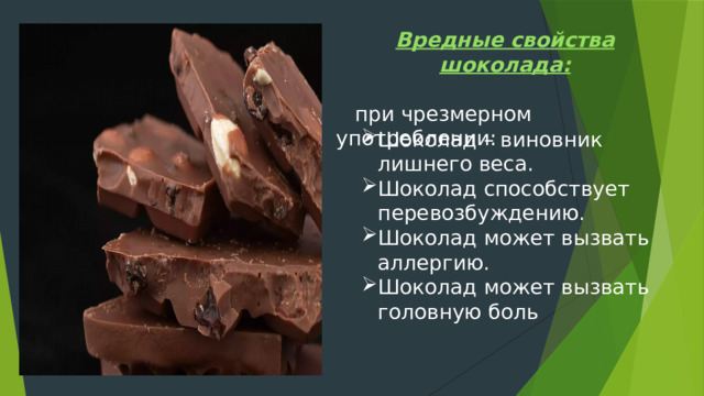 Вредные свойства шоколада:   при чрезмерном употреблении: Шоколад – виновник лишнего веса. Шоколад способствует перевозбуждению. Шоколад может вызвать аллергию. Шоколад может вызвать головную боль 