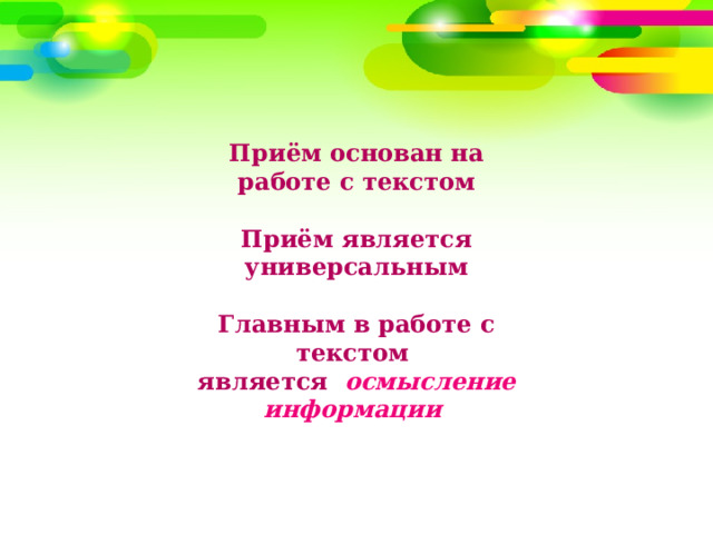 Приём основан на работе с текстом  Приём является универсальным  Главным в работе с текстом является осмысление информации 