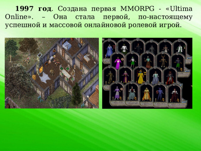 1997 год . Создана первая MMORPG - «Ultima Online». – Она стала первой, по-настоящему успешной и массовой онлайновой ролевой игрой. 