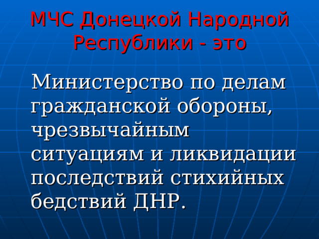 МЧС Донецкой Народной Республики - это  Министерство по делам гражданской обороны, чрезвычайным ситуациям и ликвидации последствий стихийных бедствий ДНР. 