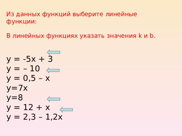 Из данных функций выберите линейные функции: В линейных функциях указать значения k и b. у = -5х + 3 у = – 10 у = 0,5 – х у=7х у=8 у = 12 + х у = 2,3 – 1,2х 