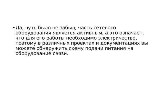 Физическая топология сети и ее схемы Здесь и далее мы будем считать, что в природе существует два вида топологий:  физическая топология сети и логическая топология сети . Первая топология или  физическая схема сети показывает, как эта сеть выглядит в реальном мире: где, как и какие кабели уложены, где, как и какое оборудование установлено, как оно запитано, какая длина у какого кабельного пролета, какой кабель в какой порт включен, как разварена оптика, как расшита кросс-панель и так далее . 