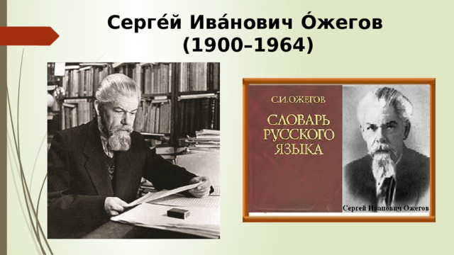 Серге́й Ива́нович Óжегов  (1900–1964) 