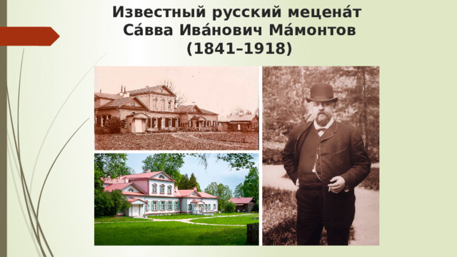 Известный русский мецена́т  Са́вва Ива́нович Ма́монтов  (1841–1918) 