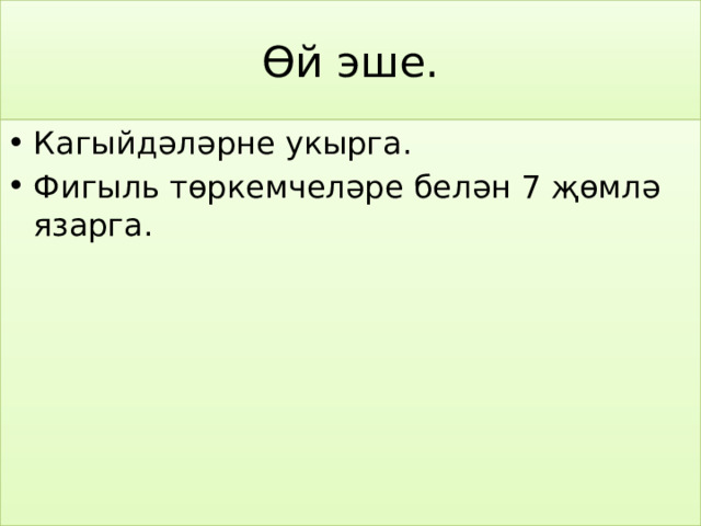 Өй эше. Кагыйдәләрне укырга. Фигыль төркемчеләре белән 7 җөмлә язарга. 