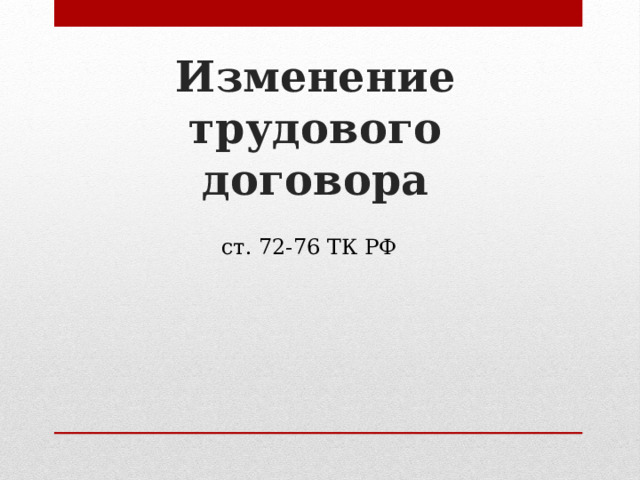 Изменение трудового договора ст. 72-76 ТК РФ 