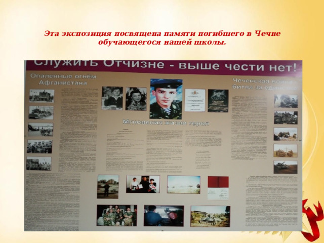   Эта экспозиция посвящена памяти погибшего в Чечне обучающегося нашей школы.   