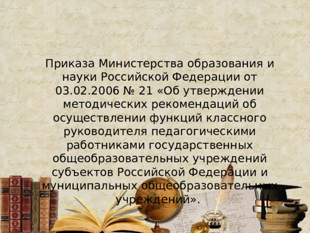  Приказа Министерства образования и науки Российской Федерации от 03.02.2006 № 21 «Об утверждении методических рекомендаций об осуществлении функций классного руководителя педагогическими работниками государственных общеобразовательных учреждений субъектов Российской Федерации и муниципальных общеобразовательных учреждений». 