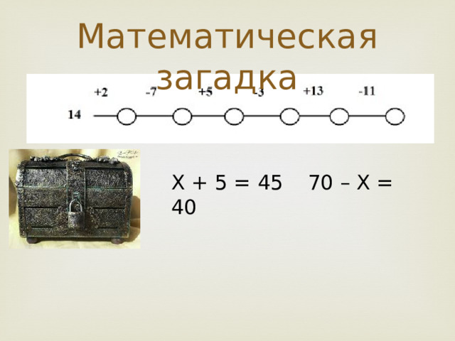 Математическая загадка Х + 5 = 45   70 – Х = 40 
