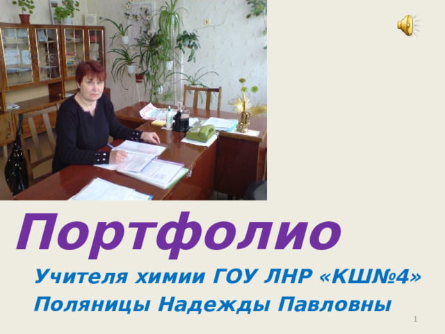 Портфолио Учителя химии ГОУ ЛНР «КШ№4» Поляницы Надежды Павловны   